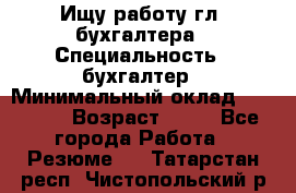 Ищу работу гл. бухгалтера › Специальность ­ бухгалтер › Минимальный оклад ­ 30 000 › Возраст ­ 41 - Все города Работа » Резюме   . Татарстан респ.,Чистопольский р-н